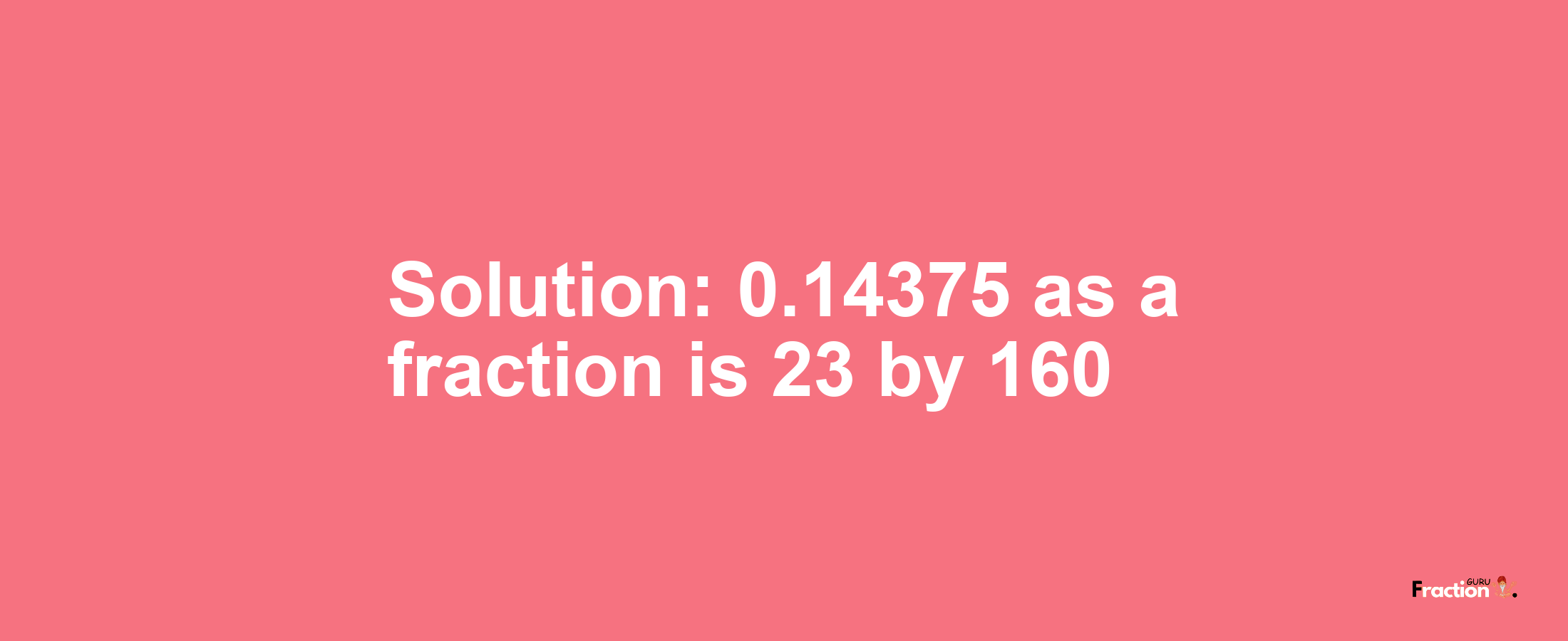 Solution:0.14375 as a fraction is 23/160